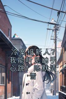 冷案组新人？我能听见凶手心跳！陈默清雪