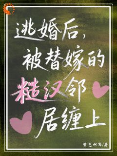 替嫁权贵是糙汉？逃婚后我被他纠缠