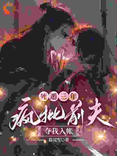 死遁三年，疯批前夫夺我入帐