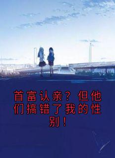 首富认亲？但他们搞错了我的性别！