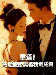 重逢！冷脸傲娇男被我调成狗