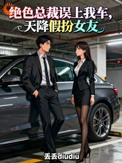 绝色总裁误上我车，天降假扮女友