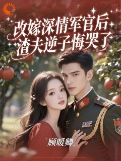 改嫁深情军官后，渣夫逆子悔哭了