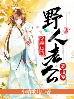 《穿越远古：野人老公霸道宠》完结版在线试读 《穿越远古：野人老公霸道宠》最新章节目录