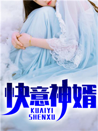 《快意神婿》最新章节免费阅读（完整版未删节）