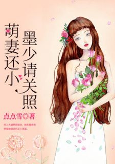 《萌妻还小，墨少请关照》完结版精彩试读 《萌妻还小，墨少请关照》最新章节列表