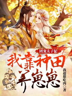 《团宠太子妃：我靠种田养崽崽》完结版精彩试读 《团宠太子妃：我靠种田养崽崽》最新章节列表