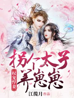 《权宠悍妻：拐个太子养崽崽》大结局免费阅读 《权宠悍妻：拐个太子养崽崽》最新章节列表