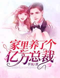 《家里养了个亿万总裁》小说全文精彩阅读 《家里养了个亿万总裁》最新章节目录