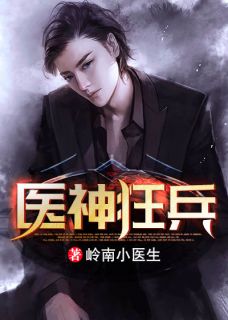 《医神狂兵》沈毅张敏章节列表在线阅读