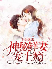 手到擒来:神秘鲜妻宠上瘾安雨濛纪夜琛目录 手到擒来:神秘鲜妻宠上瘾小说阅读