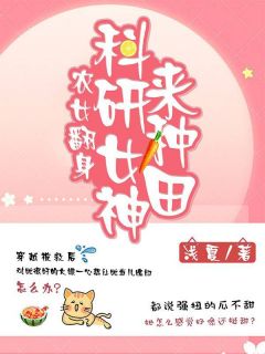 《农女翻身:科研女神来种田》完结版精彩阅读 《农女翻身:科研女神来种田》最新章节目录