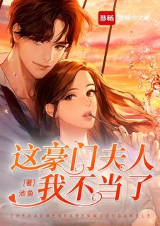 《这豪门夫人我不当了》小说全文在线阅读 《这豪门夫人我不当了》最新章节列表