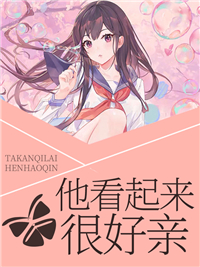 《他看起来很好亲》完结版免费试读 《他看起来很好亲》最新章节列表