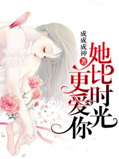 《她比时光更爱你》小说全文在线试读 《她比时光更爱你》最新章节列表