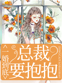 《一婚到底，总裁要抱抱》小说全文在线阅读 《一婚到底，总裁要抱抱》最新章节列表