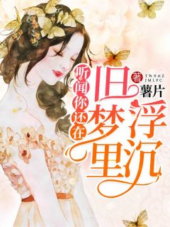 《听闻你还在旧梦里浮沉》完结版在线阅读 《听闻你还在旧梦里浮沉》最新章节目录