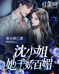 《沈小姐她千娇百媚》小说全文在线阅读 《沈小姐她千娇百媚》最新章节列表