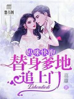 《妈咪快跑,替身爹地追上门!》小说最新章节免费阅读(精彩章节未删节)