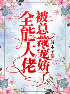 《全能大佬被总裁宠娇了》小说章节列表在线试读 苏柚秦琰小说全文