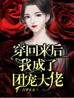 《穿回来后我成了团宠大佬》小说最新章节免费阅读（完整版未删节）