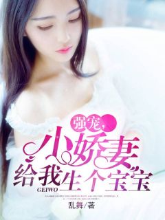 《强宠,小娇妻给我生个宝宝》大结局精彩阅读 《强宠,小娇妻给我生个宝宝》最新章节列表