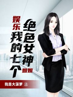 娱乐:我的七个绝色女神姐姐by我是大菠萝无防盗章在线阅读