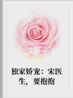 独家娇宠：宋医生，要抱抱小说完整版在线阅读（主角鹿枝牙宋志央）