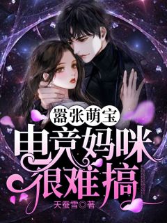 《嚣张萌宝：电竞妈咪很难搞》大结局免费阅读 《嚣张萌宝：电竞妈咪很难搞》最新章节列表