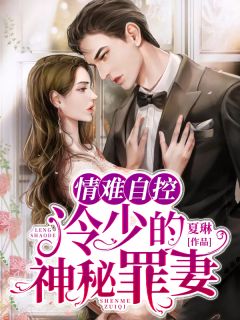 情难自控：冷少的神秘罪妻全本资源 林夕颜沈初珩精彩章节未删减版