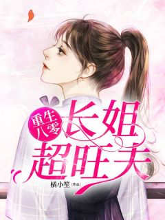 《重生八零:长姐超旺夫》小说在线试读 《重生八零:长姐超旺夫》最新章节目录