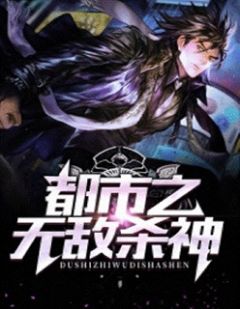 《都市之无敌杀神》小说全文精彩阅读 《都市之无敌杀神》最新章节目录