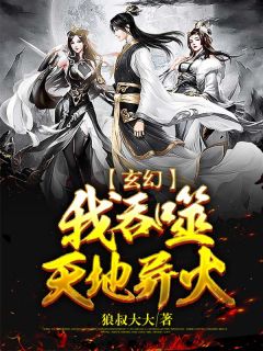 《玄幻:我吞噬天地异火》小说章节列表精彩试读 玄烨太叔鱼儿小说全文