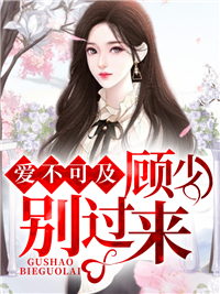 《爱不可及：顾少，别过来》完结版在线阅读 《爱不可及：顾少，别过来》最新章节目录