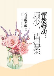 怦然婚动:顾少,请温柔