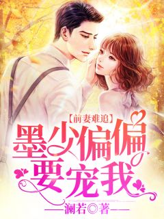 《前妻难追：墨少偏偏要宠我》完结版免费阅读 《前妻难追：墨少偏偏要宠我》最新章节目录