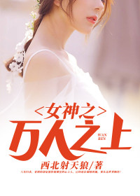 《女神之万人之上》完结版免费阅读 《女神之万人之上》最新章节目录