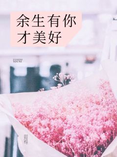 《余生有你才美好》大结局精彩阅读 《余生有你才美好》最新章节目录