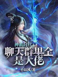 完整版《神祇时代:聊天群里全是大佬》姜明林黛玉全文免费阅读