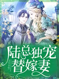 《陆总独宠替嫁妻》小说章节精彩试读 夏尔若陆云珩小说全文