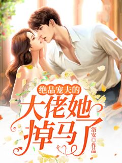 《宠夫守则:绝品宠夫的大佬她掉马了》小说精彩阅读 《宠夫守则:绝品宠夫的大佬她掉马了》最新章节目录