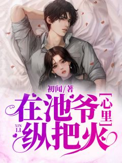 《在池爷心里纵把火》完结版精彩阅读 《在池爷心里纵把火》最新章节列表