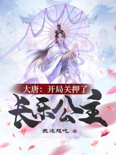 大唐：开局关押了长乐公主(主角秦晨长乐公主) 大唐：开局关押了长乐公主免费试读