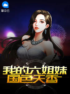 我的六姐妹国色天香小说最新章节免费阅读(完整版未删节)