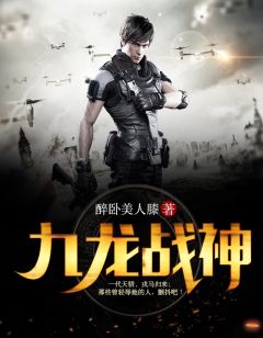 九龙战神醉卧美人膝 九龙战神在线阅读
