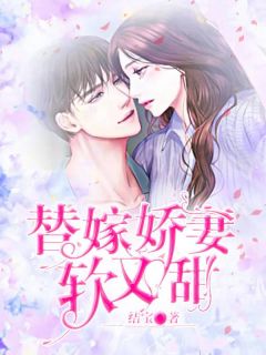 《替嫁娇妻软又甜》完结版在线阅读 《替嫁娇妻软又甜》最新章节列表