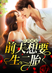 《总裁威猛：前夫想要生二胎》小说章节列表精彩试读 白西月季连城小说阅读
