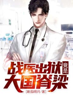 《战医出狱，竟是大国脊梁》小说免费阅读 《战医出狱，竟是大国脊梁》最新章节列表