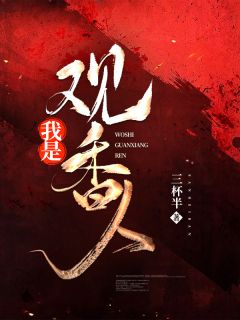 《我是观香人》小说全文免费阅读 《我是观香人》最新章节目录