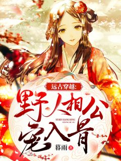 远古穿越:野人相公宠入骨主角叶曼妮意小说精彩章节全文免费试读